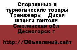 Спортивные и туристические товары Тренажеры - Диски,штанги,гантели. Смоленская обл.,Десногорск г.